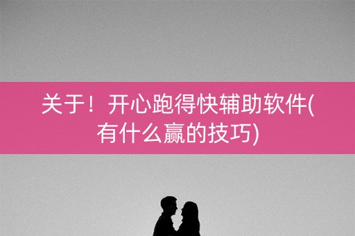 关于！开心跑得快辅助软件(有什么赢的技巧)