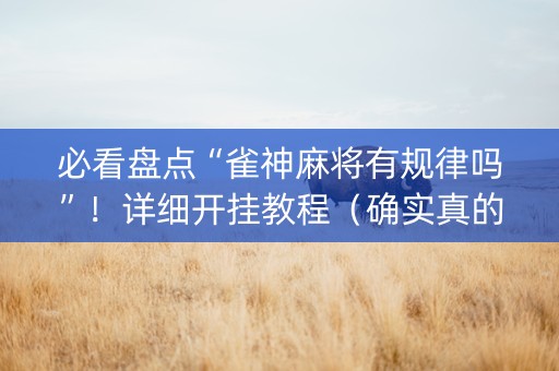 必看盘点“雀神麻将有规律吗”！详细开挂教程（确实真的有挂)-知乎