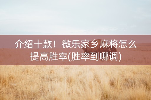 介绍十款！微乐家乡麻将怎么提高胜率(胜率到哪调)