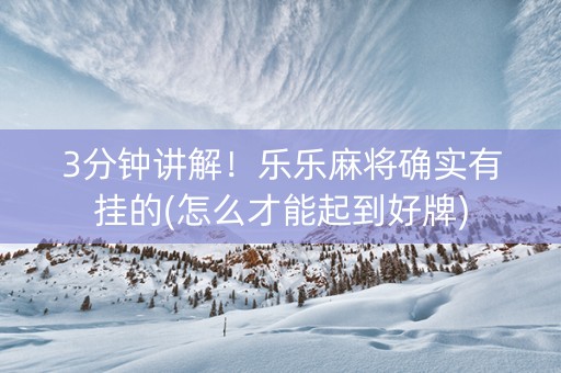 3分钟讲解！乐乐麻将确实有挂的(怎么才能起到好牌)