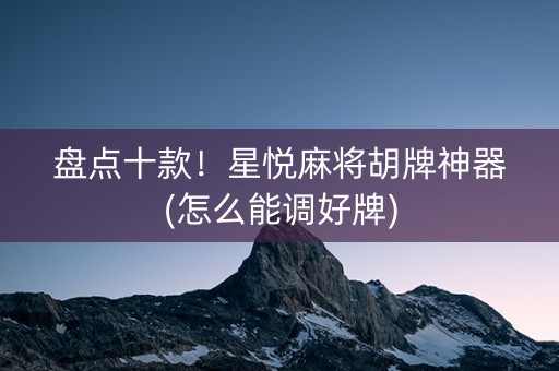 盘点十款！星悦麻将胡牌神器(怎么能调好牌)