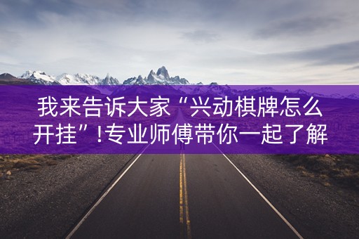 我来告诉大家“兴动棋牌怎么开挂”!专业师傅带你一起了解（详细教程）-知乎