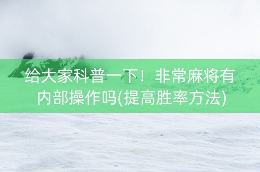 给大家科普一下！非常麻将有内部操作吗(提高胜率方法)