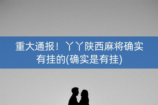 重大通报！丫丫陕西麻将确实有挂的(确实是有挂)