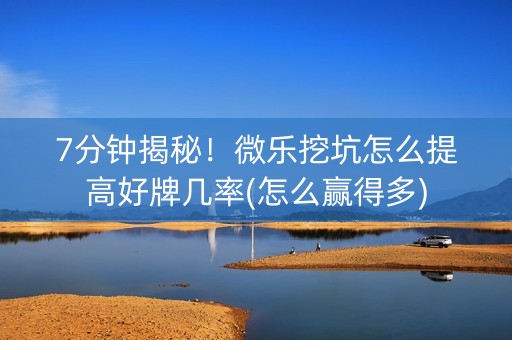 7分钟揭秘！微乐挖坑怎么提高好牌几率(怎么赢得多)