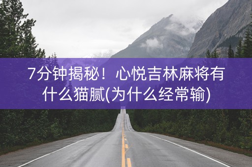 7分钟揭秘！心悦吉林麻将有什么猫腻(为什么经常输)