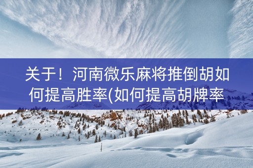 关于！河南微乐麻将推倒胡如何提高胜率(如何提高胡牌率)
