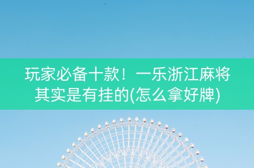 玩家必备十款！一乐浙江麻将其实是有挂的(怎么拿好牌)