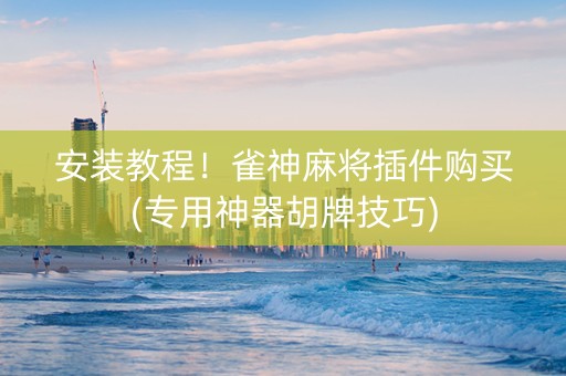 安装教程！雀神麻将插件购买(专用神器胡牌技巧)