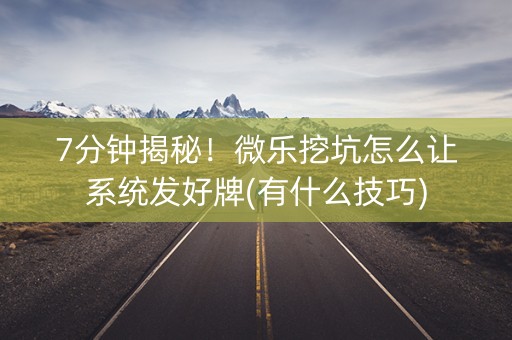 7分钟揭秘！微乐挖坑怎么让系统发好牌(有什么技巧)