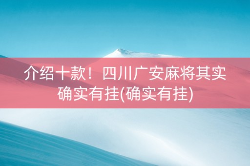 介绍十款！四川广安麻将其实确实有挂(确实有挂)