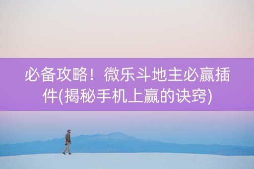 必备攻略！微乐斗地主必赢插件(揭秘手机上赢的诀窍)