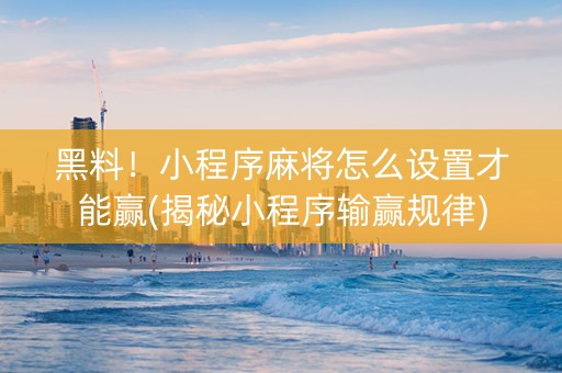 黑料！小程序麻将怎么设置才能赢(揭秘小程序输赢规律)