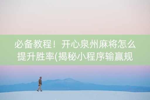 必备教程！开心泉州麻将怎么提升胜率(揭秘小程序输赢规律)