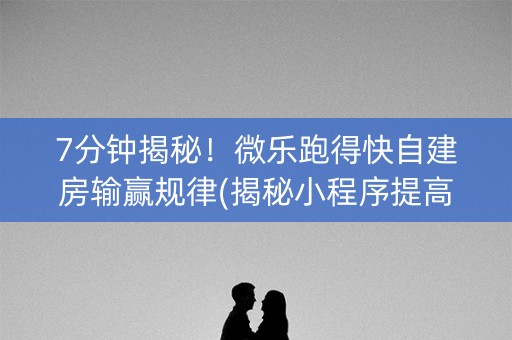 7分钟揭秘！微乐跑得快自建房输赢规律(揭秘小程序提高胜率)