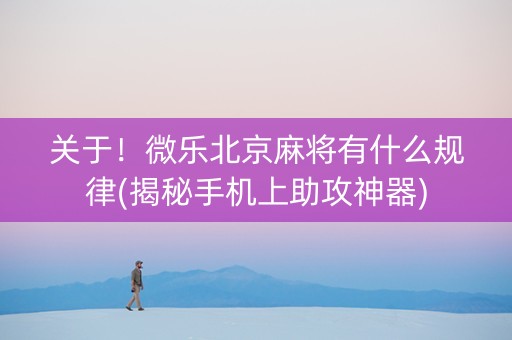 关于！微乐北京麻将有什么规律(揭秘手机上助攻神器)
