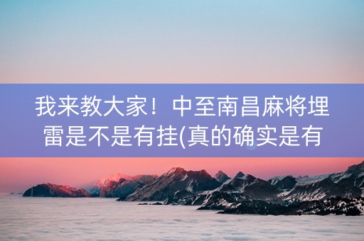 我来教大家！中至南昌麻将埋雷是不是有挂(真的确实是有挂)