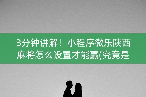 3分钟讲解！小程序微乐陕西麻将怎么设置才能赢(究竟是不是有挂)