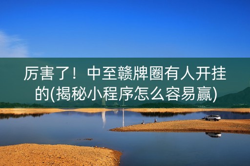 厉害了！中至赣牌圈有人开挂的(揭秘小程序怎么容易赢)