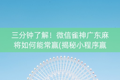 三分钟了解！微信雀神广东麻将如何能常赢(揭秘小程序赢牌技巧)