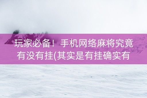 玩家必备！手机网络麻将究竟有没有挂(其实是有挂确实有挂)