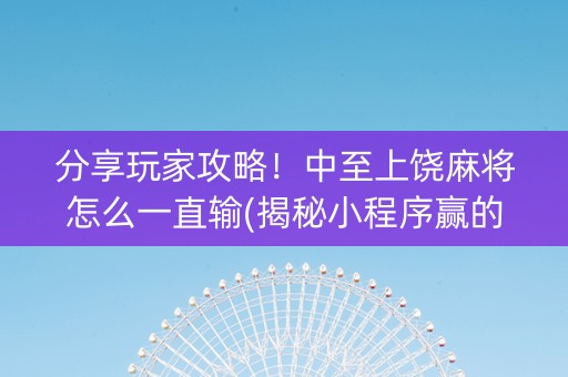 分享玩家攻略！中至上饶麻将怎么一直输(揭秘小程序赢的秘诀)