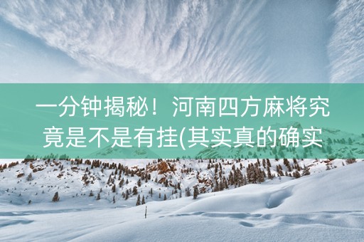 一分钟揭秘！河南四方麻将究竟是不是有挂(其实真的确实有挂)