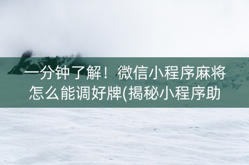 一分钟了解！微信小程序麻将怎么能调好牌(揭秘小程序助赢软件)