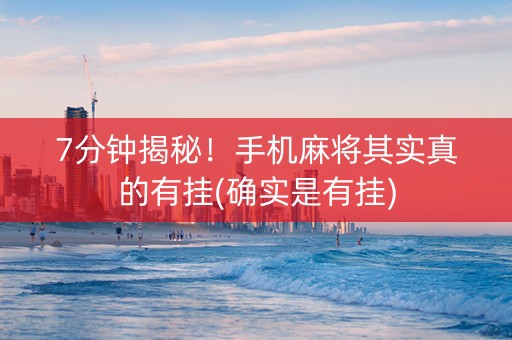 7分钟揭秘！手机麻将其实真的有挂(确实是有挂)
