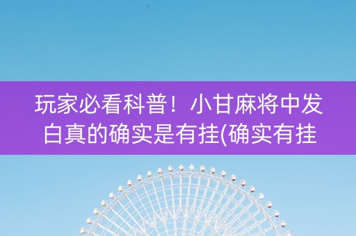 玩家必看科普！小甘麻将中发白真的确实是有挂(确实有挂)