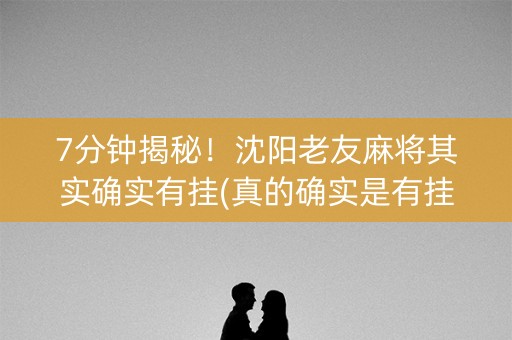 7分钟揭秘！沈阳老友麻将其实确实有挂(真的确实是有挂)