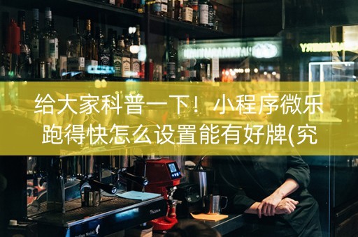 给大家科普一下！小程序微乐跑得快怎么设置能有好牌(究竟有没有挂)