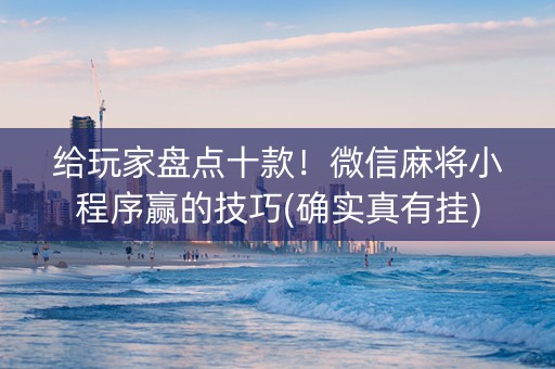 给玩家盘点十款！微信麻将小程序赢的技巧(确实真有挂)