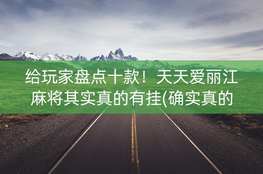 给玩家盘点十款！天天爱丽江麻将其实真的有挂(确实真的有挂)