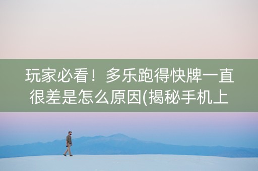 玩家必看！多乐跑得快牌一直很差是怎么原因(揭秘手机上系统发好牌)