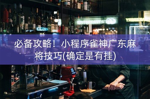 必备攻略！小程序雀神广东麻将技巧(确定是有挂)