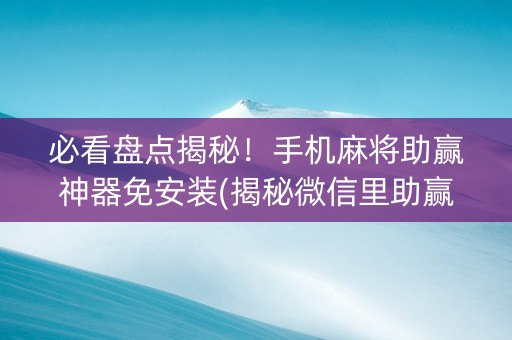 必看盘点揭秘！手机麻将助赢神器免安装(揭秘微信里助赢神器)