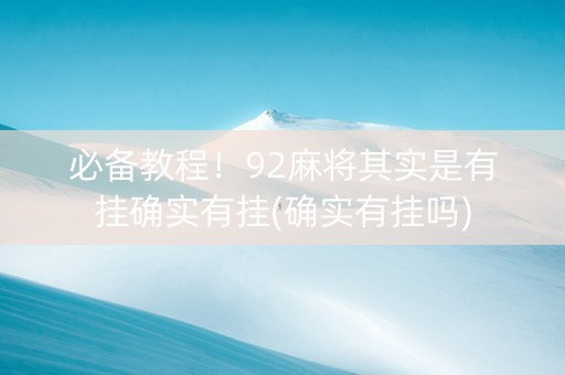 必备教程！92麻将其实是有挂确实有挂(确实有挂吗)