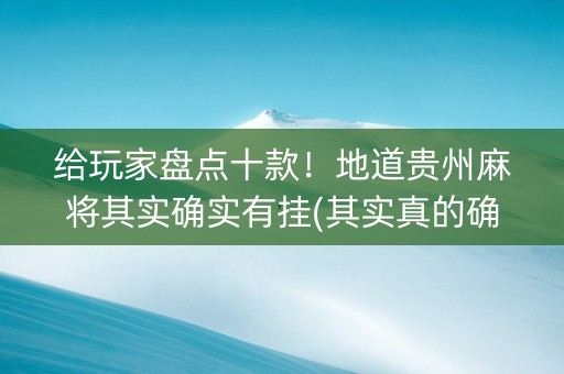 给玩家盘点十款！地道贵州麻将其实确实有挂(其实真的确实有挂)
