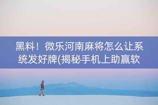 黑料！微乐河南麻将怎么让系统发好牌(揭秘手机上助赢软件)