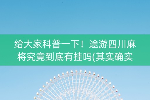 给大家科普一下！途游四川麻将究竟到底有挂吗(其实确实有挂)