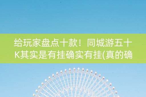 给玩家盘点十款！同城游五十K其实是有挂确实有挂(真的确实是有挂)