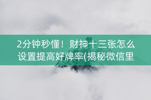 2分钟秒懂！财神十三张怎么设置提高好牌率(揭秘微信里助赢神器购买)