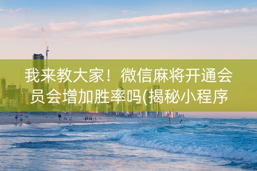我来教大家！微信麻将开通会员会增加胜率吗(揭秘小程序自建房怎么赢)