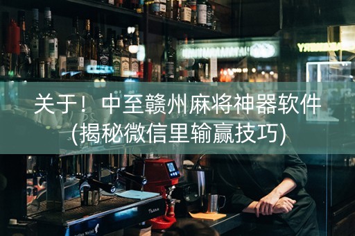 关于！中至赣州麻将神器软件(揭秘微信里输赢技巧)