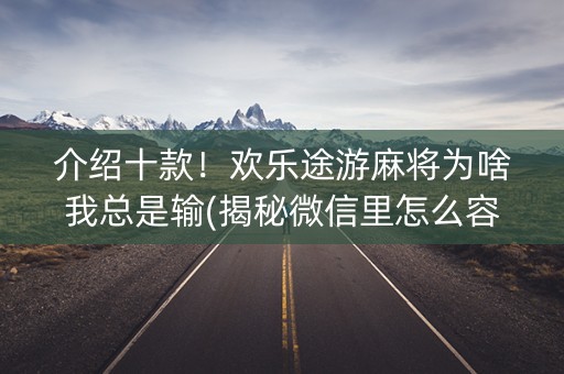 介绍十款！欢乐途游麻将为啥我总是输(揭秘微信里怎么容易赢)