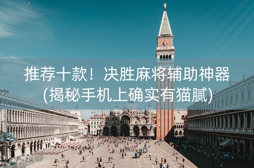 推荐十款！决胜麻将辅助神器(揭秘手机上确实有猫腻)