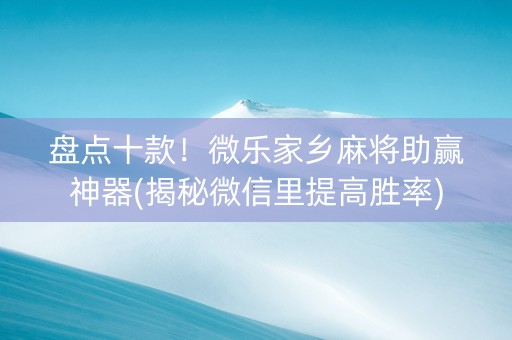 盘点十款！微乐家乡麻将助赢神器(揭秘微信里提高胜率)