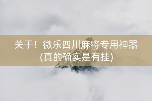 关于！微乐四川麻将专用神器(真的确实是有挂)