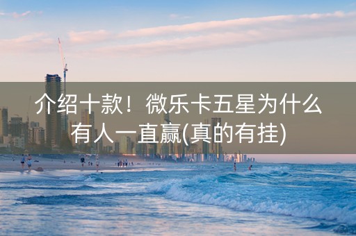 介绍十款！微乐卡五星为什么有人一直赢(真的有挂)